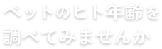 ペットのヒト年齢を調べてみませんか？