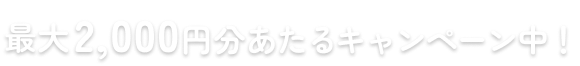 最大2,000円分あたるキャンペーン中！